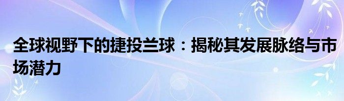 全球视野下的捷投兰球：揭秘其发展脉络与市场潜力