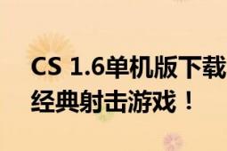 CS 1.6单机版下载全攻略：体验无与伦比的经典射击游戏！