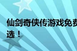 仙剑奇侠传游戏免费下载大全：热门版本任你选！