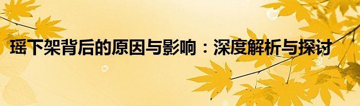 瑶下架背后的原因与影响：深度解析与探讨