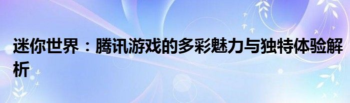 迷你世界：腾讯游戏的多彩魅力与独特体验解析