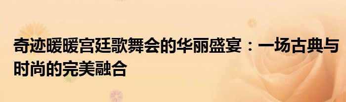 奇迹暖暖宫廷歌舞会的华丽盛宴：一场古典与时尚的完美融合