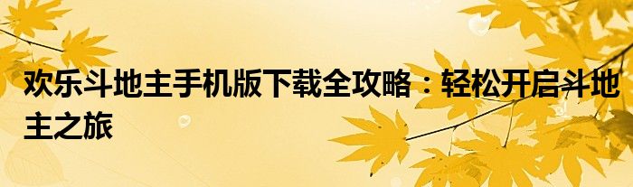 欢乐斗地主手机版下载全攻略：轻松开启斗地主之旅