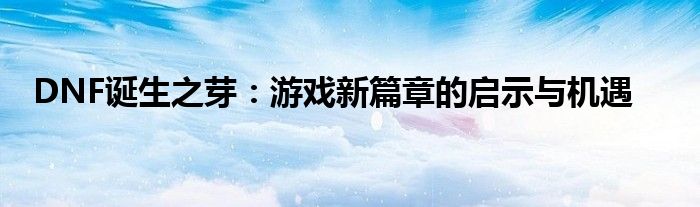 DNF诞生之芽：游戏新篇章的启示与机遇