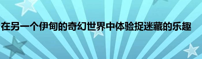 在另一个伊甸的奇幻世界中体验捉迷藏的乐趣