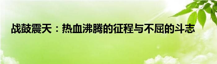 战鼓震天：热血沸腾的征程与不屈的斗志