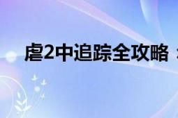 虐2中追踪全攻略：追踪目标，一步不落