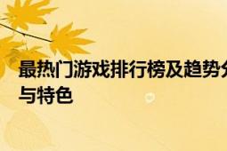 最热门游戏排行榜及趋势分析：揭秘玩家最喜爱的游戏类型与特色