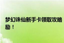 梦幻诛仙新手卡领取攻略：一步步教你如何轻松获取丰厚奖励！