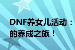 DNF养女儿活动：全新互动体验，开启温馨的养成之旅！