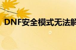 DNF安全模式无法解除问题解析与解决方案