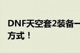 DNF天空套2装备一览，全面解析属性与获取方式！