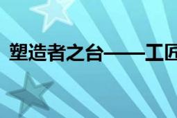 塑造者之台——工匠精神的传承与创新之旅