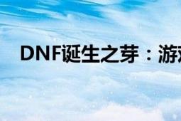 DNF诞生之芽：游戏新篇章的启示与机遇