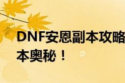 DNF安恩副本攻略：挑战未知领域，探索副本奥秘！