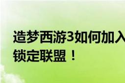 造梦西游3如何加入联盟？详细指南助你轻松锁定联盟！