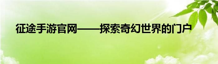 征途手游官网——探索奇幻世界的门户