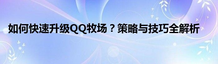 如何快速升级QQ牧场？策略与技巧全解析