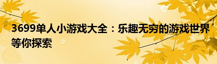 3699单人小游戏大全：乐趣无穷的游戏世界等你探索