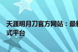 天涯明月刀官方网站：最新资讯、游戏攻略与玩家社区一站式平台