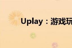 Uplay：游戏玩家的全新体验之旅