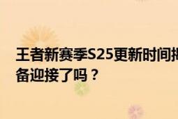 王者新赛季S25更新时间揭晓：全新赛季，全新挑战，你准备迎接了吗？