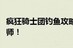 疯狂骑士团钓鱼攻略：掌握技巧，成为钓鱼大师！