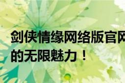 剑侠情缘网络版官网全新上线，探索剑侠世界的无限魅力！