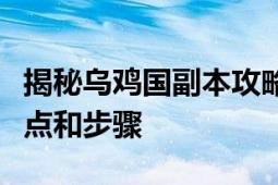 揭秘乌鸡国副本攻略：攻略乌鸡国副本的关键点和步骤