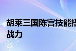 胡莱三国陈宫技能搭配攻略：最大化发挥陈宫战力