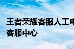 王者荣耀客服人工电话全解析：快速接入游戏客服中心