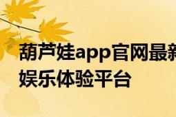 葫芦娃app官网最新版huluwa：全新的儿童娱乐体验平台