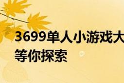 3699单人小游戏大全：乐趣无穷的游戏世界等你探索