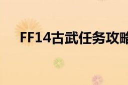 FF14古武任务攻略大全：从入门到精通