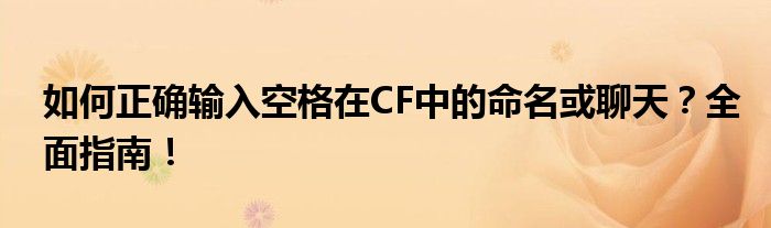 如何正确输入空格在CF中的命名或聊天？全面指南！