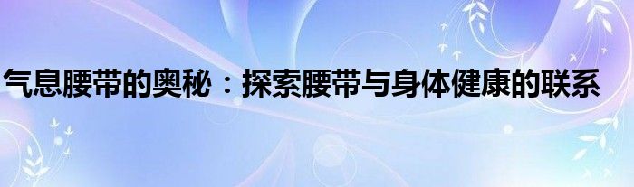 气息腰带的奥秘：探索腰带与身体健康的联系