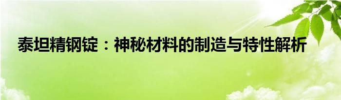 泰坦精钢锭：神秘材料的制造与特性解析