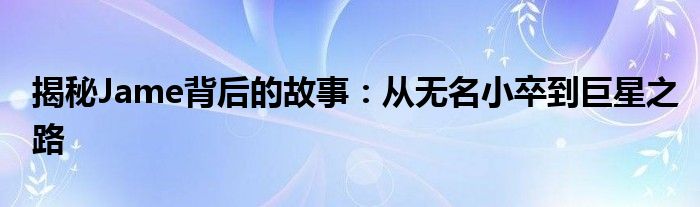 揭秘Jame背后的故事：从无名小卒到巨星之路