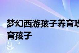 梦幻西游孩子养育攻略：全方位指导你如何养育孩子