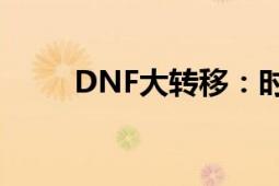 DNF大转移：时空之旅的终极挑战