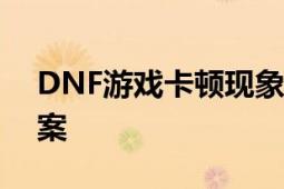 DNF游戏卡顿现象深度解析：原因与解决方案