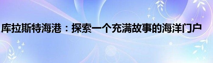 库拉斯特海港：探索一个充满故事的海洋门户