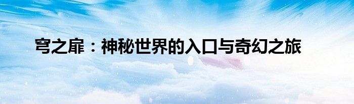 穹之扉：神秘世界的入口与奇幻之旅