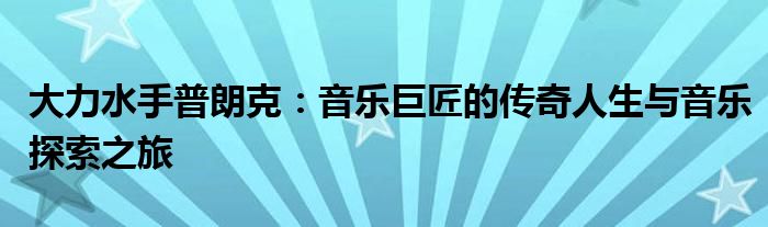 大力水手普朗克：音乐巨匠的传奇人生与音乐探索之旅