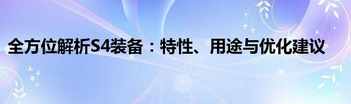 全方位解析S4装备：特性、用途与优化建议