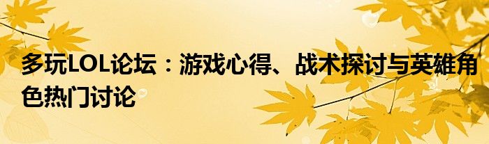 多玩LOL论坛：游戏心得、战术探讨与英雄角色热门讨论