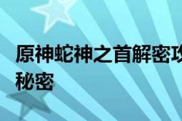 原神蛇神之首解密攻略：揭秘神秘蛇神之首的秘密