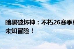 暗黑破坏神：不朽26赛季更新时间揭晓，全新赛季带你探索未知冒险！