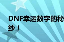 DNF幸运数字的秘密：揭开游戏中的神秘面纱！