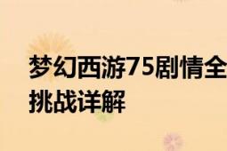 梦幻西游75剧情全解析：剧情流程、奖励及挑战详解